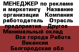 МЕНЕДЖЕР по рекламе и маркетингу › Название организации ­ Компания-работодатель › Отрасль предприятия ­ Другое › Минимальный оклад ­ 28 000 - Все города Работа » Вакансии   . Белгородская обл.,Белгород г.